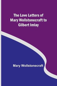 The Love Letters of Mary Wollstonecraft to Gilbert Imlay - Wollstonecraft, Mary