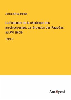 La fondation de la république des provinces-unies; La révolution des Pays-Bas au XVI siècle - Motley, John Lothrop