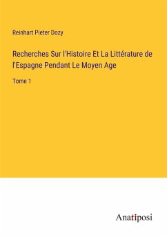 Recherches Sur l'Histoire Et La Littérature de l'Espagne Pendant Le Moyen Age - Dozy, Reinhart Pieter