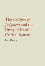 The Critique of Judgment and the Unity of Kant's Critical System - Ostaric, Lara