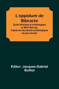 L'oppidum de Bibracte; Guide historique et archéologique au Mont Beuvray; d'après les documents archéologiques les plus récents