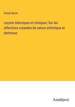 Leçons théoriques et cliniques; Sur les affections cutanées de nature arthritique et dartreuse - Bazin, Ernest