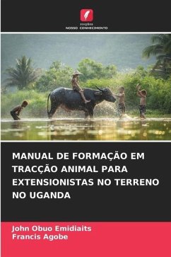 MANUAL DE FORMAÇÃO EM TRACÇÃO ANIMAL PARA EXTENSIONISTAS NO TERRENO NO UGANDA - Obuo Emidiaits, John;Agobe, Francis