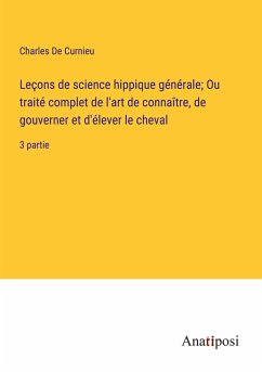 Leçons de science hippique générale; Ou traité complet de l'art de connaître, de gouverner et d'élever le cheval - de Curnieu, Charles