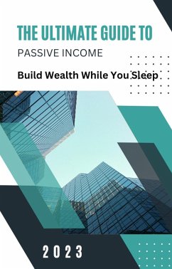 The Ultimate Guide to Passive Income: Build Wealth While You Sleep (eBook, ePUB) - Benjai, Dismas