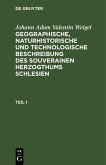 Johann Adam Valentin Weigel: Geographische, naturhistorische und technologische Beschreibung des souverainen Herzogthums Schlesien. Teil 1 (eBook, PDF)