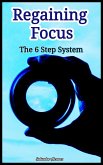 Regaining Focus : The 6 Step System (eBook, ePUB)