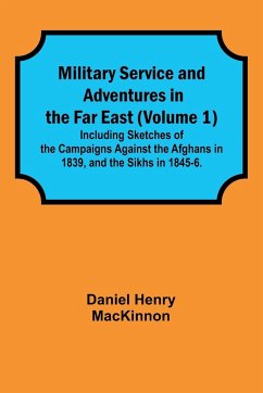 Military Service and Adventures in the Far East (Volume 1); Including Sketches of the Campaigns Against the Afghans in 1839, and the Sikhs in 1845-6. - Mackinnon, Daniel Henry