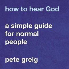How to Hear God: A Simple Guide for Normal People - Greig, Pete