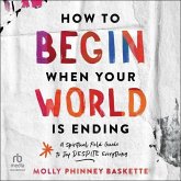 How to Begin When Your World Is Ending: A Spiritual Field Guide to Joy Despite Everything