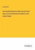 One Hundred Reasons Why General Grant Shoul not be Re-Elected President of the United States