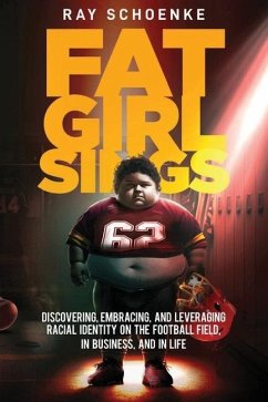 Fat Girl Sings: Discovering, Embracing, and Leveraging Racial Identity on the Football Field, in Business, and in Life - Schoenke, Ray