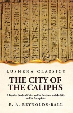 The City of the Caliphs A Popular Study of Cairo and Its Environs and the Nile and Its Antiquities - Eustace a Reynolds-Ball