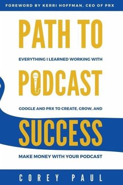 Path To Podcast Success: Everything I Learned Working with Google and PRX to Create, Grow, and Make Money with Your Podcast - Paul, Corey