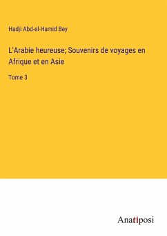 L'Arabie heureuse; Souvenirs de voyages en Afrique et en Asie - Bey, Hadji Abd-El-Hamid