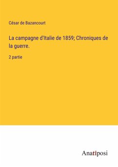 La campagne d'Italie de 1859; Chroniques de la guerre. - Bazancourt, César de