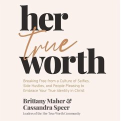 Her True Worth: Breaking Free from a Culture of Selfies, Side Hustles, and People Pleasing to Embrace Your True Identity in Christ - Speer, Cassandra; Maher, Brittany