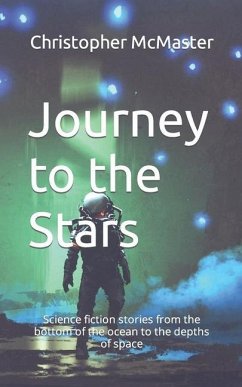 Journey to the Stars: Science fiction stories from the bottom of the ocean to the depths of space - McMaster, Christopher