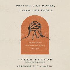 Praying Like Monks, Living Like Fools: An Invitation to the Wonder and Mystery of Prayer - Staton, Tyler
