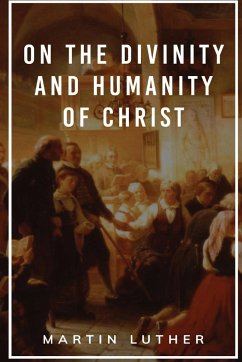 On the Divinity and Humanity of Christ - Luther, Martin; Brown, Christopher B.