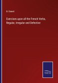 Exercises upon all the French Verbs, Regular, Irregular and Defective