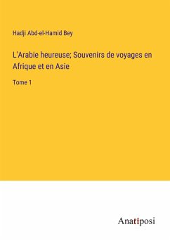 L'Arabie heureuse; Souvenirs de voyages en Afrique et en Asie - Bey, Hadji Abd-El-Hamid