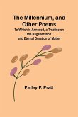 The Millennium, and Other Poems; To Which is Annexed, a Treatise on the Regeneration and Eternal Duration of Matter