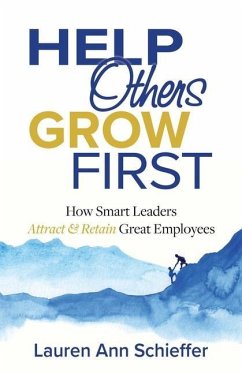 Help Others Grow First: How Smart Leaders Attract and Retain Great Employees - Schieffer, Lauren