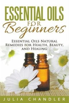 Essential Oils for Beginners: Essential Oils Natural Remedies for Health, Beauty, and Healing - Chandler, Julia