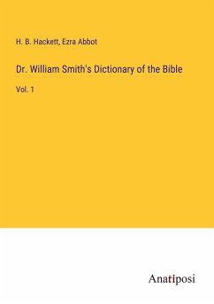 Dr. William Smith's Dictionary of the Bible - Hackett, H. B.; Abbot, Ezra