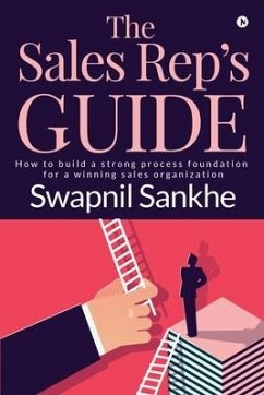 The Sales Rep's Guide: How to build a strong process foundation for a winning sales organization - Swapnil Sankhe