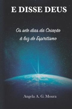 E disse Deus: Os sete dias da Criação à luz do Espiritismo - Moura, Angela Giovanini