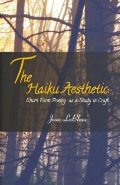 The Haiku Aesthetic: Short Form Poetry as a Study in Craft - Leblanc, Jean