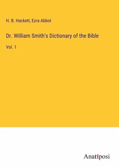 Dr. William Smith's Dictionary of the Bible - Hackett, H. B.; Abbot, Ezra