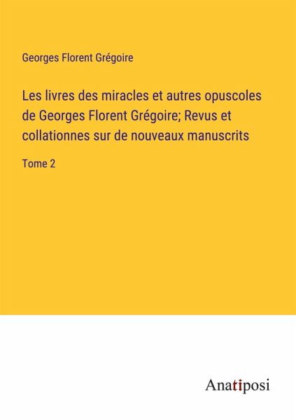 Les livres des miracles et autres opuscoles de Georges Florent Grégoire; Revus et collationnes sur de nouveaux manuscrits