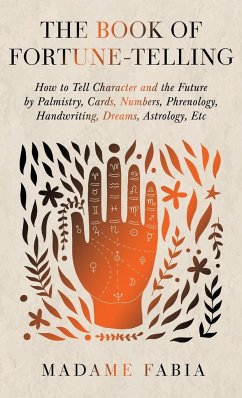 The Book of Fortune-Telling - How to Tell Character and the Future by Palmistry, Cards, Numbers, Phrenology, Handwriting, Dreams, Astrology, Etc - Fabia, Madame