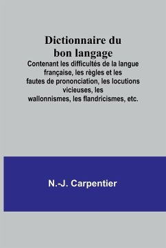 Dictionnaire du bon langage; Contenant les difficultés de la langue française, les règles et les fautes de prononciation, les locutions vicieuses, les wallonnismes, les flandricismes, etc. - Carpentier, N. -J.