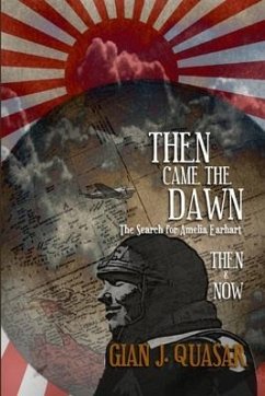Then Came The Dawn: The Search for Amelia Earhart: Then & Now - Quasar, Gian J.