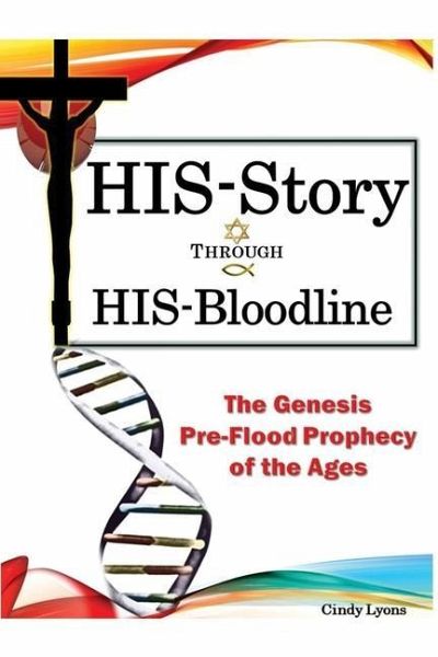 HIS-Story Through HIS-Bloodline: The Genesis Pre-Flood Prophecy of the Ages HIS-Story Through HIS-Bloodline: The Genesis Pre-Flood Prophecy of the Ages