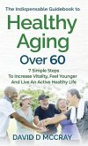 The Indispensable Guidebook To Healthy Aging Over 60