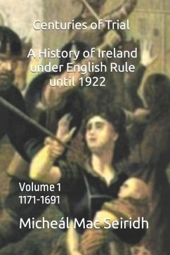 Centuries of Trial Volume 1: A History of Ireland Under English Rule, 1171-1691 - Seiridh, Micheál Mac