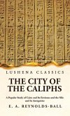 The City of the Caliphs A Popular Study of Cairo and Its Environs and the Nile and Its Antiquities