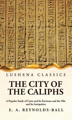 The City of the Caliphs A Popular Study of Cairo and Its Environs and the Nile and Its Antiquities - Eustace a Reynolds-Ball