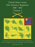 United States Army 1940 - 1945 34th Infantry Regiment - Volume I: A journal account of the 34th Infantry Regiment with an emphasis on the 1st Battalio