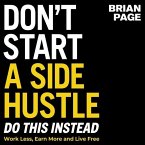 Don't Start a Side Hustle!: Work Less, Earn More, and Live Free