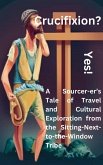 Crucifixion? Yes! A Sourcer-er's Tale of Travel and Cultural Exploration from the Sitting-Next-to-the-Window Tribe (eBook, ePUB)
