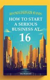 Beyond Lemonade Stands: How To Start A Serious Business At 16 (eBook, ePUB)