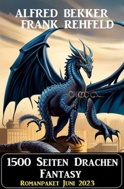 1500 Seiten Drachen Fantasy: Romanpaket Juni 2023 (eBook, ePUB) - Bekker, Alfred; Rehfeld, Frank