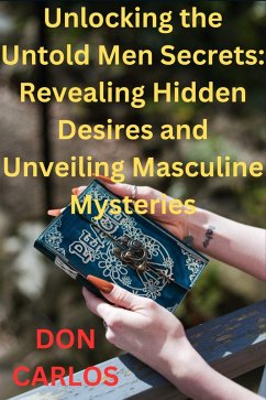 Unlocking the Untold Men Secrets: Revealing Hidden Desires and Unveiling Masculine Mysteries (eBook, ePUB) - Carlos, Don