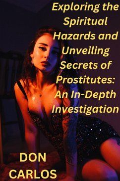 Exploring the Spiritual Hazards and Unveiling Secrets of Prostitutes: An In-Depth Investigation (eBook, ePUB) - Carlos, Don